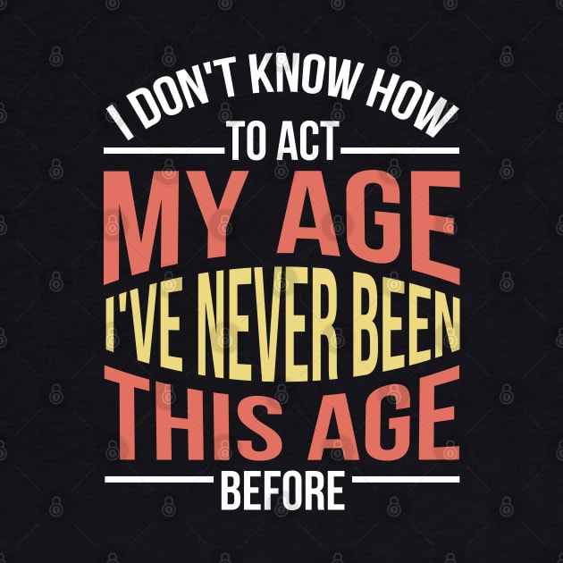 I Don't Know How To Act My Age I've Never Been This Age Before Funny by Raventeez